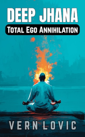 DEEP JHANA - Total Ego Annihilation book by Vern Lovic.