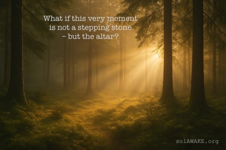 What if this very moment is not a stepping stone – but the altar?